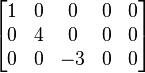 \begin{bmatrix}
1 & 0 & 0 & 0 & 0\\
0 & 4 & 0& 0 & 0\\
0 & 0 & -3& 0 & 0\end{bmatrix}