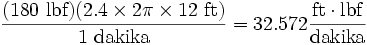  \frac{(180 \mbox{ lbf})(2.4 \times 2 \pi \times 12 \mbox{ ft})}{1\ \mbox{dakika}}=32.572 \frac{\mbox{ft} \cdot \mbox{lbf}}{\mbox{dakika}}