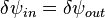 \delta \psi_{in} = \delta \psi_{out}\,