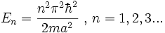 E_n=\frac{n^2\pi^2\hbar^2}{2ma^2}\mbox{ , } n=1,2,3...