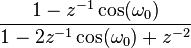  \frac{ 1-z^{-1} \cos(\omega_0) }{ 1-2z^{-1}\cos(\omega_0)+ z^{-2} }