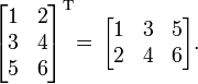 
\begin{bmatrix}
1 & 2 \\
3 & 4 \\
5 & 6 \end{bmatrix}^{\mathrm{T}}  \!\! \;\!
= \,
\begin{bmatrix}
1 & 3 & 5\\
2 & 4 & 6 \end{bmatrix}. \;
