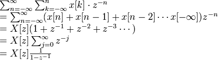 \begin{array} {lcl}\sum_{n=-\infty}^{\infty}\sum_{k=-\infty}^{n} x[k]\cdot z^{-n}\\
        =\sum_{n=-\infty}^{\infty}(x[n]+x[n-1]+x[n-2]\cdots x[-\infty])z^{-n}\\
        =X[z](1+z^{-1}+z^{-2}+z^{-3}\cdots )\\
        =X[z]\sum_{j=0}^{\infty}z^{-j}   \\
        =X[z] \frac{1}{1-z^{-1}}\end{array}