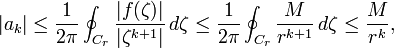 
| a_k  | 
\leq \frac{1}{2 \pi} \oint_{C_r}    \frac{ | f ( \zeta ) | }{ | \zeta^{k+1}  |} \,d\zeta
\leq \frac{1}{2 \pi} \oint_{C_r}    \frac{ M }{ r^{k+1}  } \,d\zeta
\leq \frac{M}{r^k},
