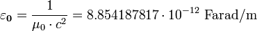 \mathbf{\varepsilon_0} = \frac{1}{\mu_0 \cdot c^2}= 8.854 187 817 \cdot 10^{-12}\mbox{ Farad/m}