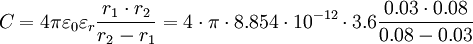 \ C = 4 \pi \varepsilon_0 \varepsilon_r \frac {r_1 \cdot r_2}{r_2 - r_1} = 4 \cdot \pi \cdot 8.854 \cdot 10^{-12} \cdot 3.6 \frac {0.03 \cdot 0.08}{0.08 - 0.03}