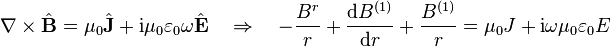 \nabla\times\hat{\mathbf{B}} = \mu_0 \hat{\mathbf{J}} + \mathrm{i}\mu_0\varepsilon_0\omega \hat{\mathbf{E}} \quad\Rightarrow\quad -\frac{B^r}{r}+\frac{\mathrm{d}B^{(1)}}{\mathrm{d}r}+\frac{B^{(1)}}{r} = \mu_0J+\mathrm{i}\omega\mu_0\varepsilon_0E