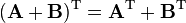 (\mathbf{A}+\mathbf{B}) ^\mathrm{T} = \mathbf{A}^\mathrm{T} + \mathbf{B}^\mathrm{T} \,