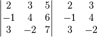 \begin{vmatrix}
 2 &  3 &  5 \\
-1 &  4 &  6 \\
 3 & -2 &  7 
\end{vmatrix}\quad
\begin{matrix}
 2 &  3 \\
-1 &  4 \\
 3 & -2
\end{matrix}