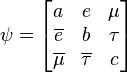 
\psi=\begin{bmatrix}
a & e & \mu \\
\overline{e} & b & \tau \\
\overline{\mu} & \overline{\tau} & c
\end{bmatrix}
