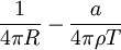  \frac{1}{4 \pi R} - \frac{a}{4 \pi \rho T} \,