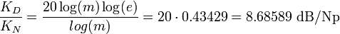 \frac{K_D}{K_N}= \frac{20\log(m)\log(e)}{log(m)}= 20\cdot 0.43429 = 8.68589\ \mbox{dB/Np}