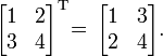 \begin{bmatrix}
1 & 2  \\
3 & 4 \end{bmatrix}^{\mathrm{T}} \!\! \;\!
= \,
\begin{bmatrix}
1 & 3  \\
2 & 4 \end{bmatrix}.
