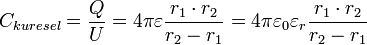 \ C_{kuresel} = \frac {Q}{U} = 4 \pi \varepsilon \frac {r_1 \cdot r_2}{r_2 - r_1} = 4 \pi \varepsilon_0 \varepsilon_r \frac {r_1 \cdot r_2}{r_2 - r_1}