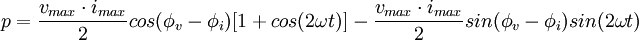 \ p= \frac {v_{max} \cdot i_{max}} {2} cos( \phi_v - \phi_i) [1 + cos( 2 \omega t)] - \frac {v_{max} \cdot i_{max}} {2} sin( \phi_v - \phi_i) sin (2 \omega t)