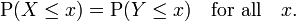 \operatorname{P}(X \le x) = \operatorname{P}(Y \le x)\quad\hbox{for all}\quad x.