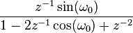  \frac{ z^{-1} \sin(\omega_0) }{ 1-2z^{-1}\cos(\omega_0)+ z^{-2} }