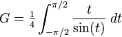 G = \tfrac14 \int_{-\pi/2}^{\pi/2} \frac{t}{\sin(t)} \;dt \!