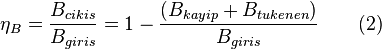  \eta_B = \frac{B_{cikis}}{B_{giris}} = 1 - \frac{(B_{kayip}+B_{tukenen})}{B_{giris}} \qquad \mbox{(2)} 