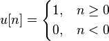 u[n] = \begin{cases} 1, & n \ge 0 \\ 0, & n < 0 \end{cases}