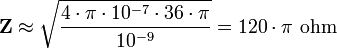 \mathbf{Z} \approx \sqrt \frac {4 \cdot \pi \cdot 10^{-7}\cdot 36 \cdot \pi}{10^{-9}} = 120 \cdot \pi \mbox{ ohm}